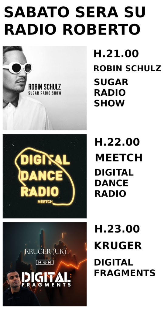 Sabato Sera su Radio Roberto : D.D.M. H.21.00 Robin Schulz presenta Sugar Radio Show - H: 22.00 Meetch presenta Digital Dance Radio - H. 23.00 Kruger presenta Digital Fragments. Solo su Radio Roberto.