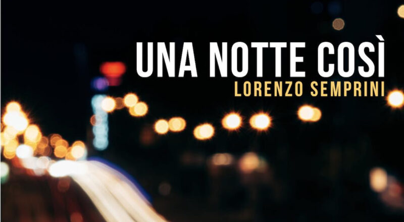 Lorenzo Semprini: Una notte così è il nuovo singolo. Radio Date: 25/3/22